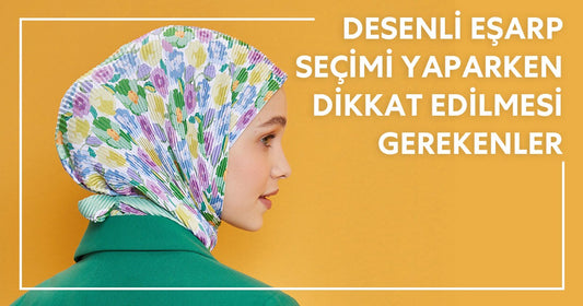 Desenli Eşarp Seçimi Yaparken Dikkat Edilmesi Gerekenler