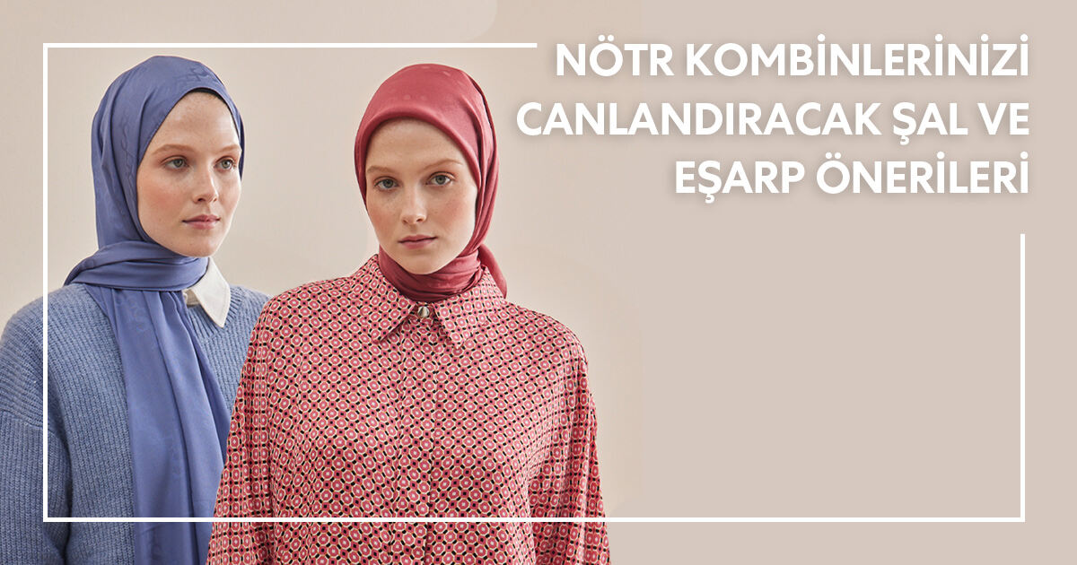 Nötr Kombinlerinizi Canlandıracak Şal ve Eşarp Önerileri