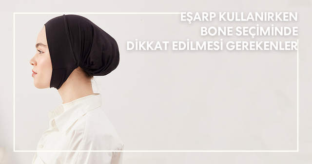 Eşarp Kullanırken Bone Seçiminde Dikkat Edilmesi Gerekenler