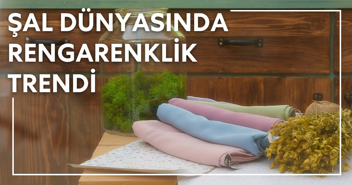 Şal Dünyasında Rengarenklik Trendi