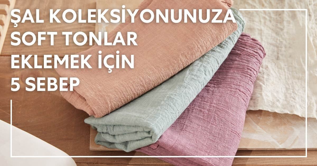 Şal Koleksiyonunuza Soft Tonlar Eklemek İçin 5 Sebep