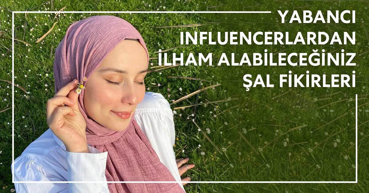 Yabancı Influencerlardan İlham Alabileceğiniz Şal Modelleri